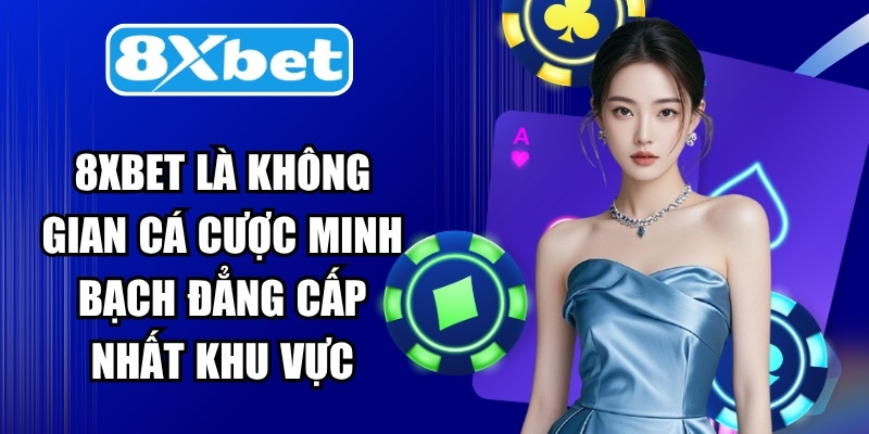 8XBET là không gian cá cược minh bạch đẳng cấp nhất khu vực
