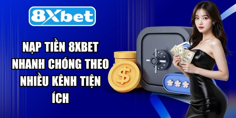 Nạp tiền 8XBET nhanh chóng tuyệt đối theo nhiều kênh tiện ích